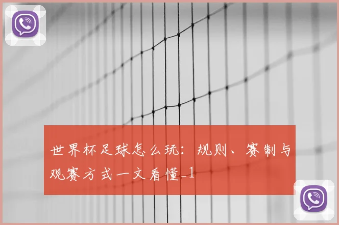 世界杯足球怎么玩:规则、赛制与观赛方式一文看懂_1