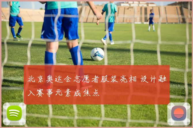 北京奥运会志愿者服装亮相 设计融入赛事元素成焦点