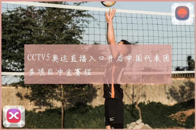 CCTV5奥运直播入口开启中国代表团多项目冲金赛程